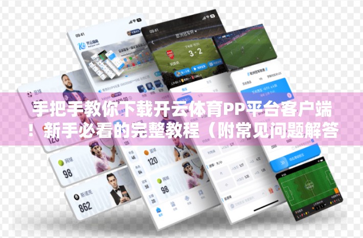 手把手教你下载开云体育PP平台客户端！新手必看的完整教程（附常见问题解答）
