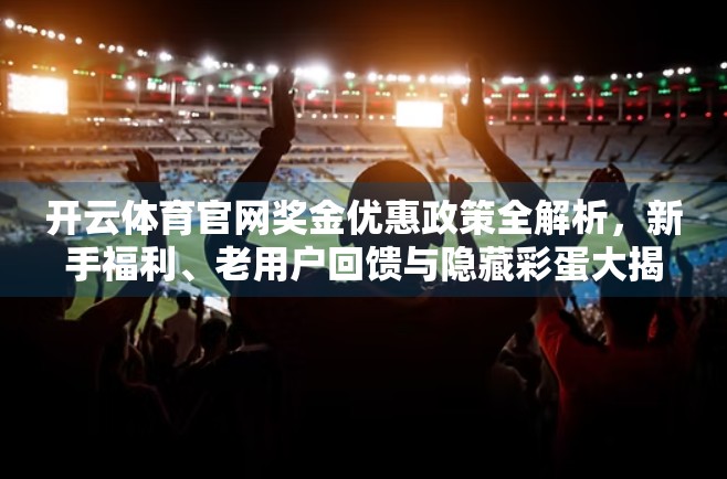 开云体育官网奖金优惠政策全解析，新手福利、老用户回馈与隐藏彩蛋大揭秘！