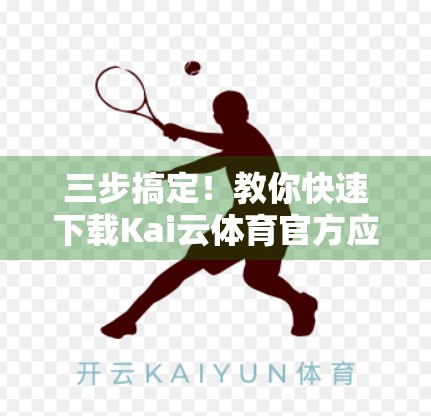 三步搞定！教你快速下载Kai云体育官方应用，畅享赛事直播不卡顿