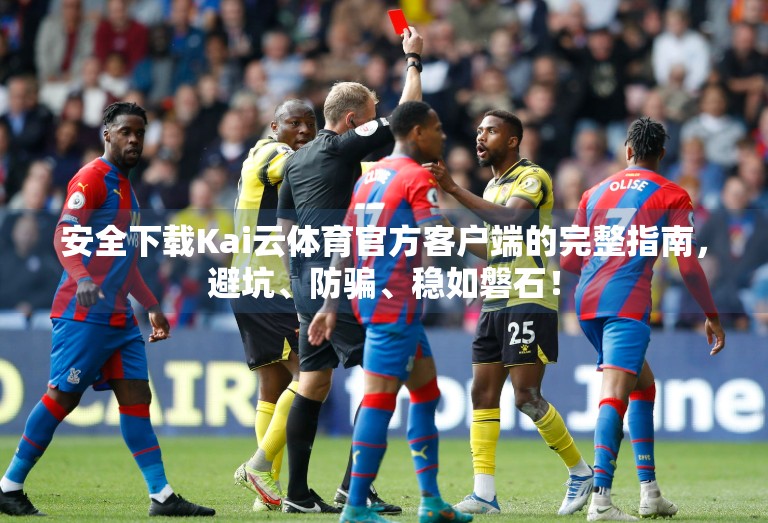 安全下载Kai云体育官方客户端的完整指南，避坑、防骗、稳如磐石！