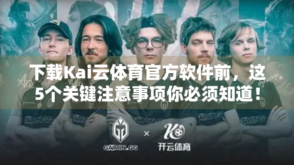 下载Kai云体育官方软件前，这5个关键注意事项你必须知道！