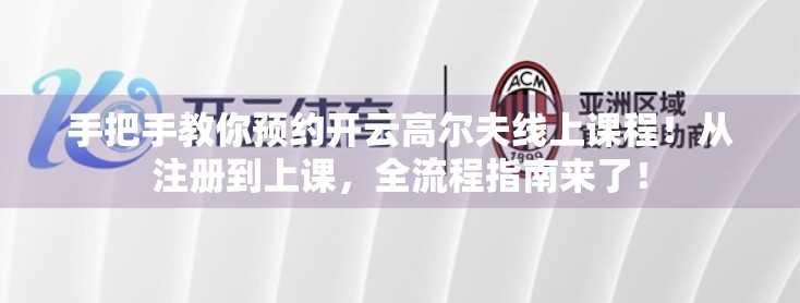 手把手教你预约开云高尔夫线上课程！从注册到上课，全流程指南来了！