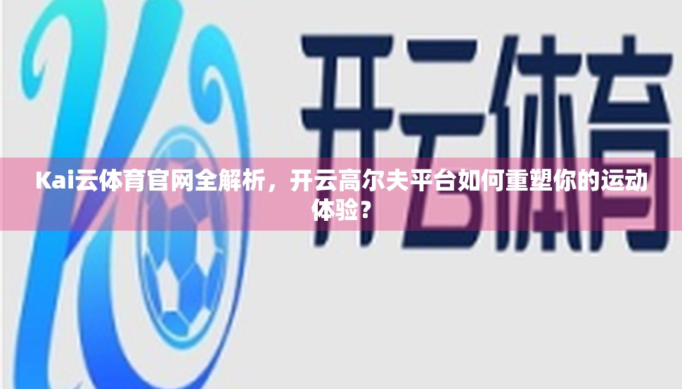 Kai云体育官网全解析，开云高尔夫平台如何重塑你的运动体验？