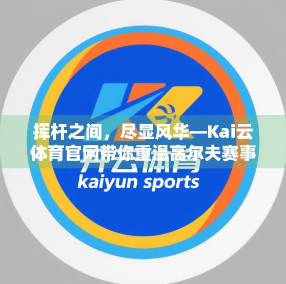 挥杆之间，尽显风华—Kai云体育官网带你重温高尔夫赛事的高光时刻