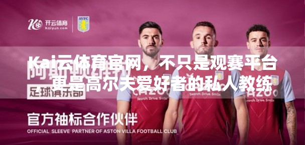 Kai云体育官网，不只是观赛平台，更是高尔夫爱好者的私人教练