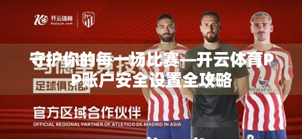 守护你的每一场比赛—开云体育PP账户安全设置全攻略