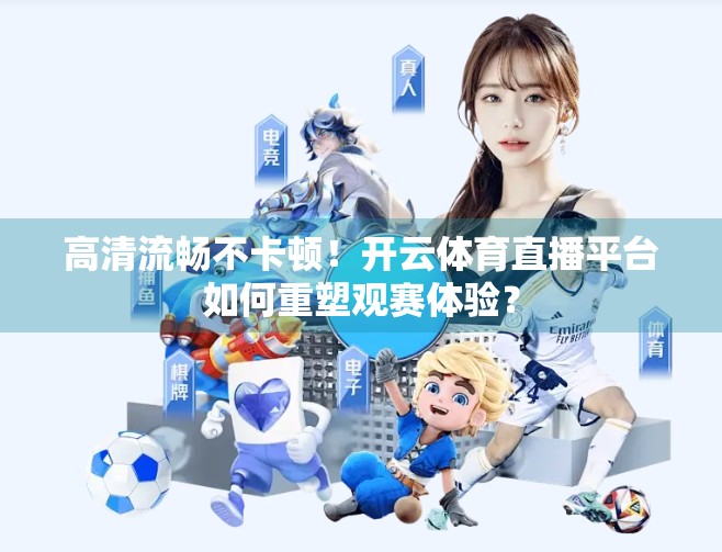 高清流畅不卡顿！开云体育直播平台如何重塑观赛体验？