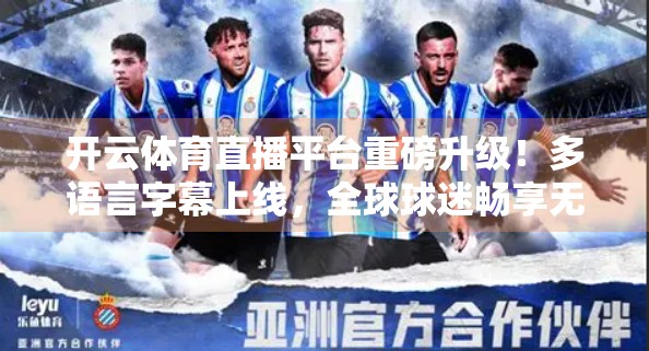 开云体育直播平台重磅升级！多语言字幕上线，全球球迷畅享无界观赛体验