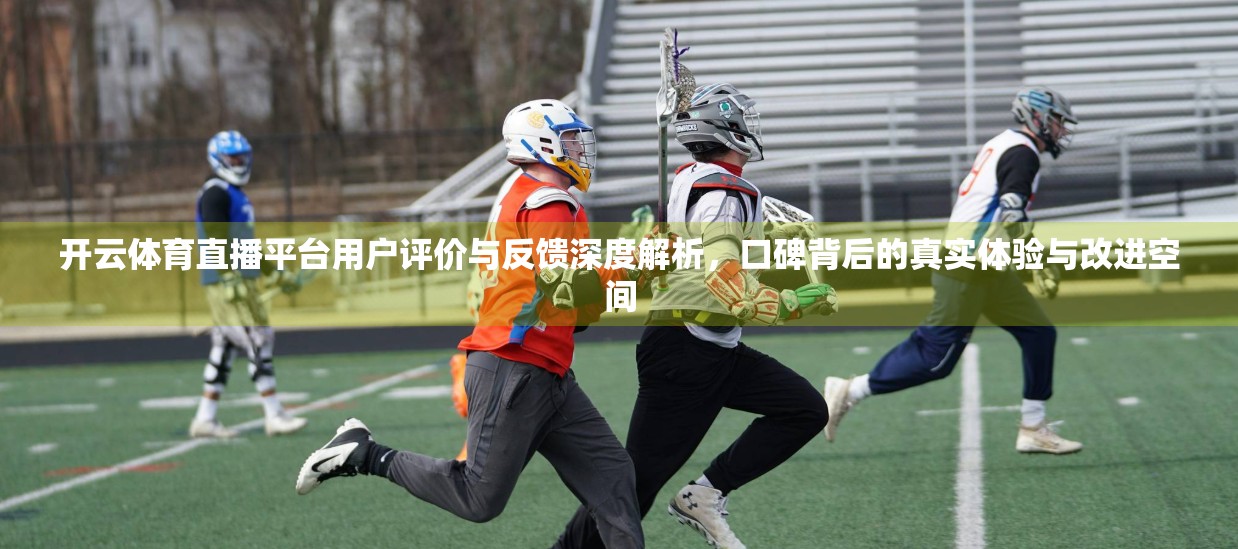 开云体育直播平台用户评价与反馈深度解析，口碑背后的真实体验与改进空间