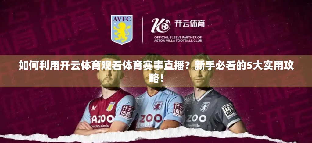如何利用开云体育观看体育赛事直播？新手必看的5大实用攻略！