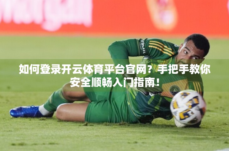 如何登录开云体育平台官网？手把手教你安全顺畅入门指南！