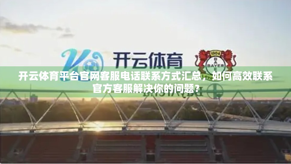 开云体育平台官网客服电话联系方式汇总，如何高效联系官方客服解决你的问题？