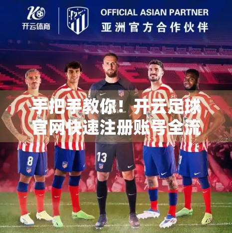 手把手教你！开云足球官网快速注册账号全流程指南（附避坑技巧）