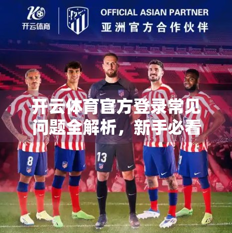开云体育官方登录常见问题全解析，新手必看，避坑指南来了！