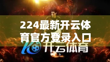 224最新开云体育官方登录入口全解析，便捷、安全、高效，打造全新体育观赛体验！