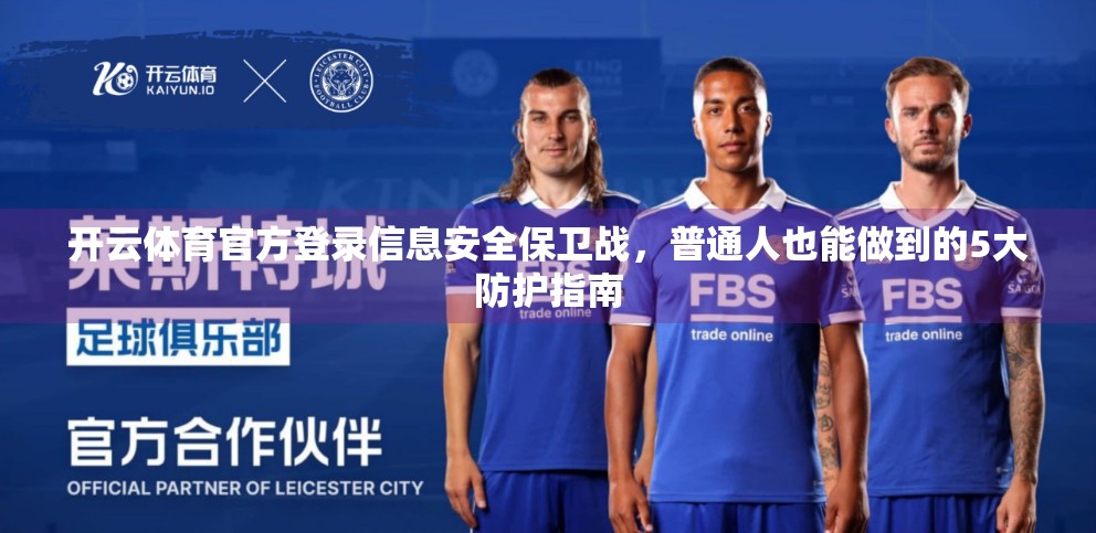 开云体育官方登录信息安全保卫战，普通人也能做到的5大防护指南
