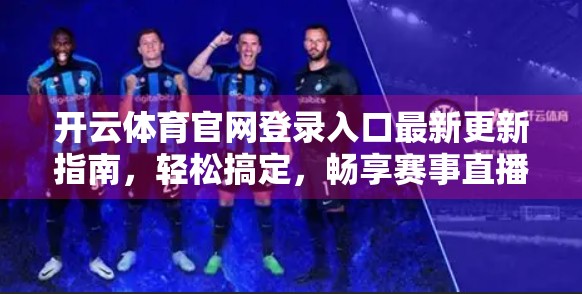 开云体育官网登录入口最新更新指南，轻松搞定，畅享赛事直播不卡顿！