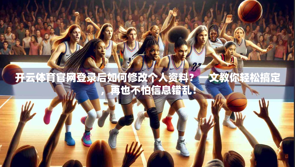 开云体育官网登录后如何修改个人资料？一文教你轻松搞定，再也不怕信息错乱！