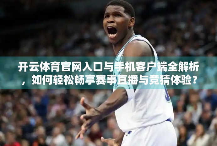 开云体育官网入口与手机客户端全解析，如何轻松畅享赛事直播与竞猜体验？
