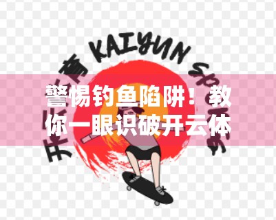 警惕钓鱼陷阱！教你一眼识破开云体育官网入口的官方与第三方链接