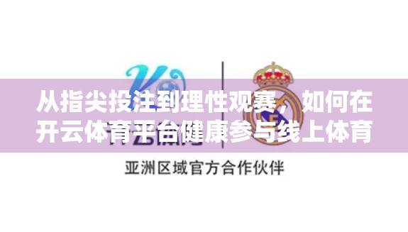 从指尖投注到理性观赛，如何在开云体育平台健康参与线上体育赛事互动？