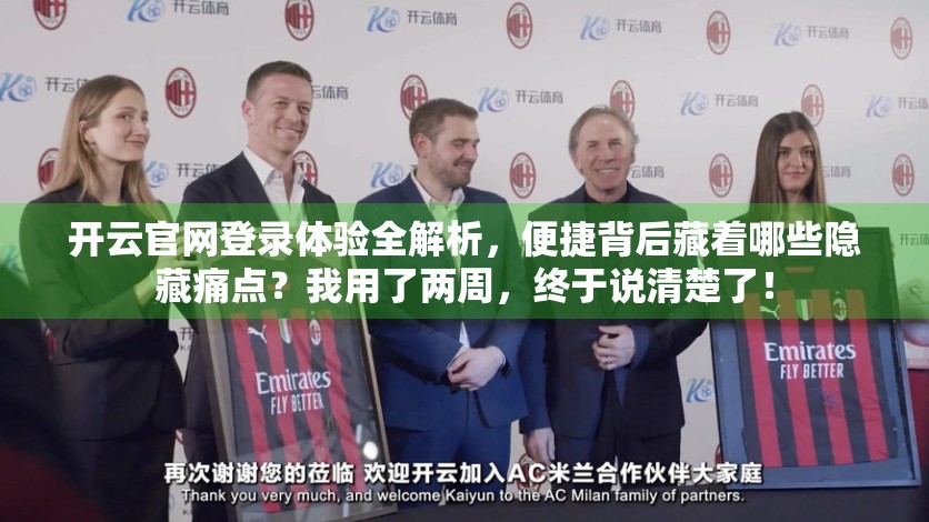 开云官网登录体验全解析，便捷背后藏着哪些隐藏痛点？我用了两周，终于说清楚了！