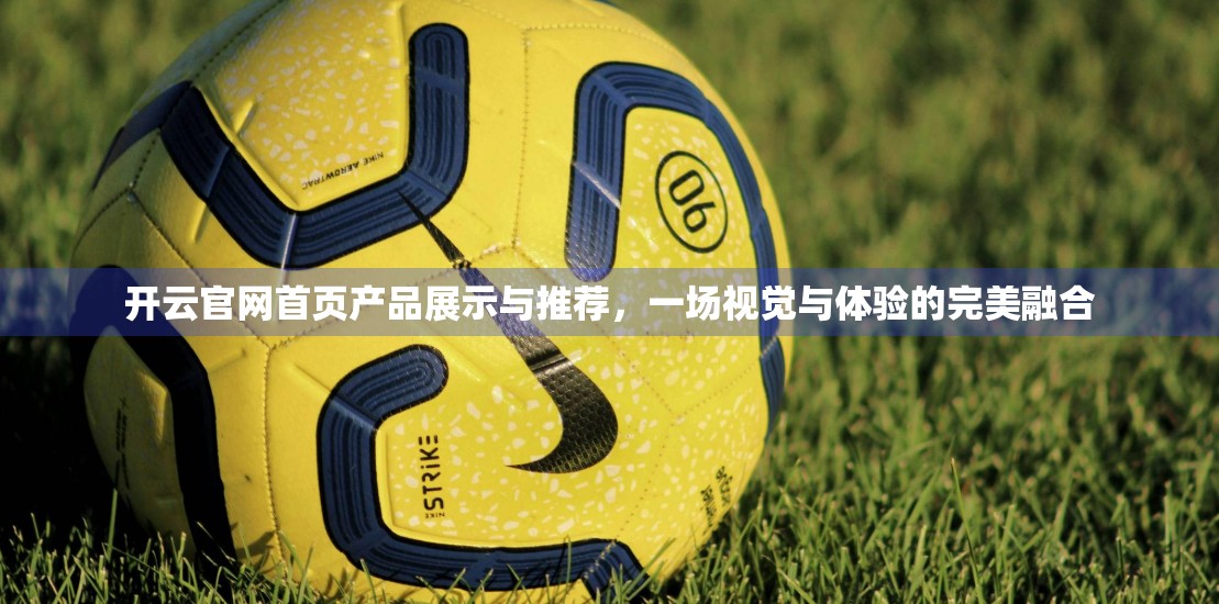 开云官网首页产品展示与推荐，一场视觉与体验的完美融合