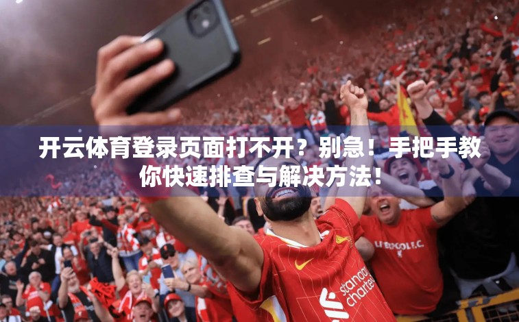开云体育登录页面打不开？别急！手把手教你快速排查与解决方法！