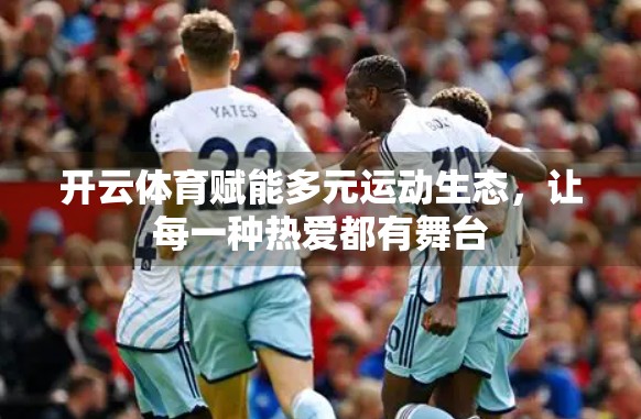 开云体育赋能多元运动生态，让每一种热爱都有舞台