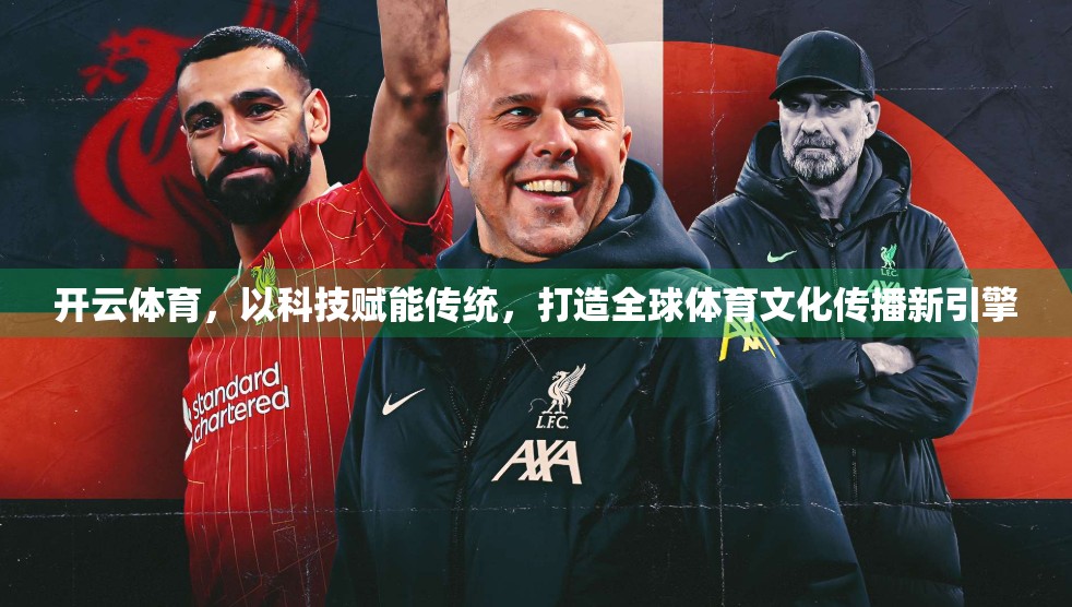 开云体育，以科技赋能传统，打造全球体育文化传播新引擎
