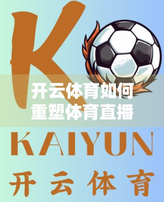 开云体育如何重塑体育直播行业格局？从技术革新到用户粘性的一场破局之战