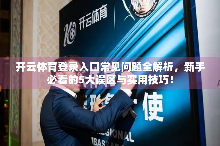 开云体育登录入口常见问题全解析，新手必看的5大误区与实用技巧！