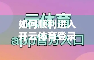 如何顺利进入开云体育登录平台？避坑指南+实操攻略全解析！
