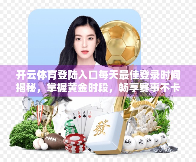 开云体育登陆入口每天最佳登录时间揭秘，掌握黄金时段，畅享赛事不卡顿！