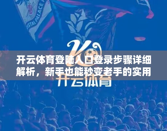 开云体育登陆入口登录步骤详细解析，新手也能秒变老手的实用指南！
