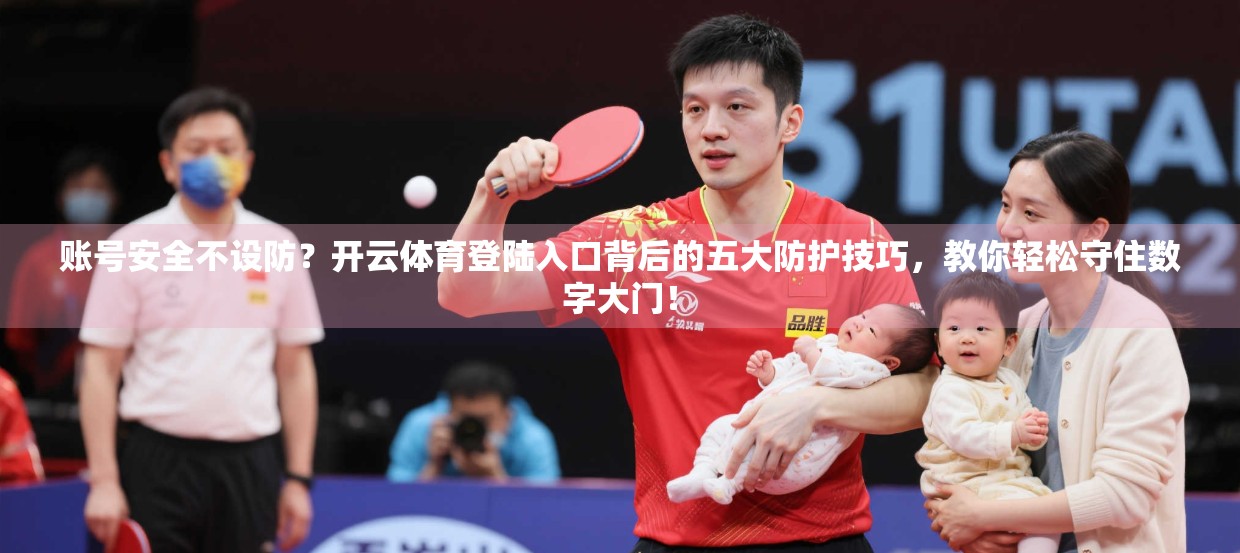 账号安全不设防？开云体育登陆入口背后的五大防护技巧，教你轻松守住数字大门！