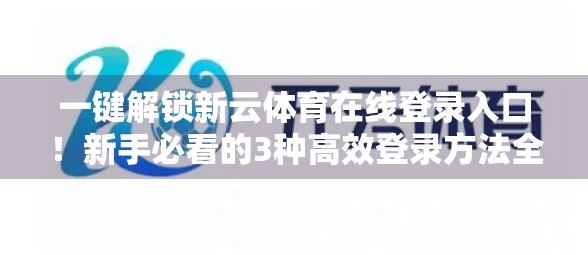 一键解锁新云体育在线登录入口！新手必看的3种高效登录方法全解析