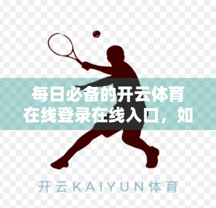 每日必备的开云体育在线登录在线入口，如何安全高效地享受体育盛宴？