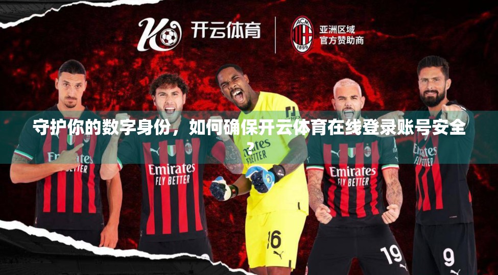 守护你的数字身份，如何确保开云体育在线登录账号安全？