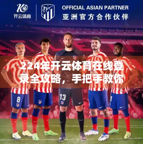 224年开云体育在线登录全攻略，手把手教你轻松上手，避开这些坑不踩雷！