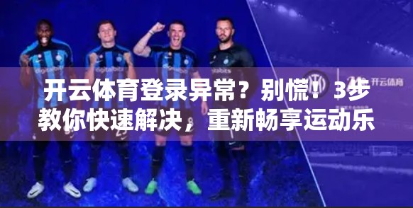 开云体育登录异常？别慌！3步教你快速解决，重新畅享运动乐趣！