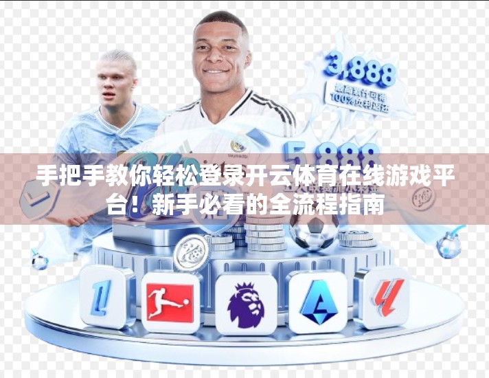 手把手教你轻松登录开云体育在线游戏平台！新手必看的全流程指南