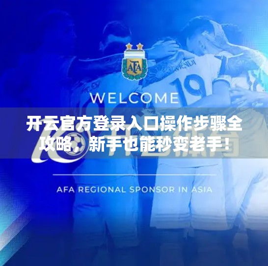 开云官方登录入口操作步骤全攻略，新手也能秒变老手！