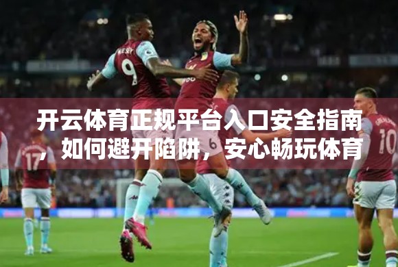 开云体育正规平台入口安全指南，如何避开陷阱，安心畅玩体育赛事？