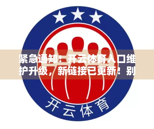 紧急通知！开云体育入口维护升级，新链接已更新！别再点错网址啦！