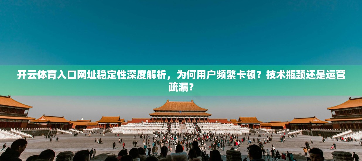 开云体育入口网址稳定性深度解析，为何用户频繁卡顿？技术瓶颈还是运营疏漏？