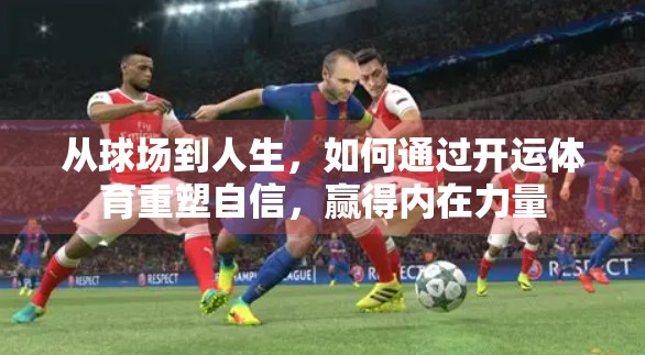 从球场到人生，如何通过开运体育重塑自信，赢得内在力量