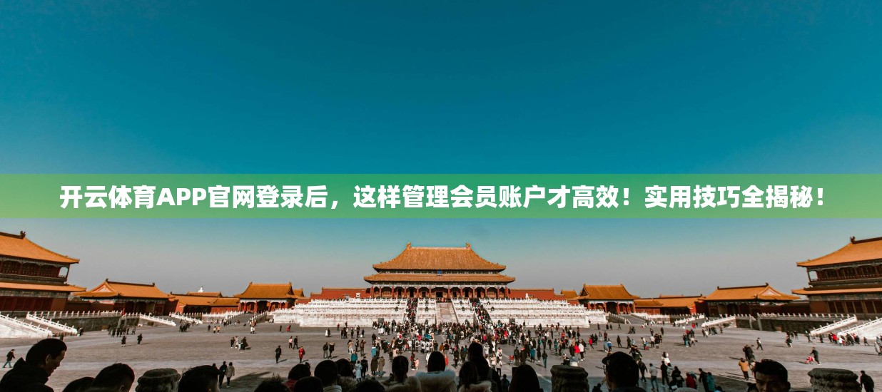 开云体育APP官网登录后，这样管理会员账户才高效！实用技巧全揭秘！