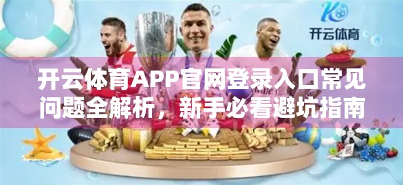 开云体育APP官网登录入口常见问题全解析，新手必看避坑指南！