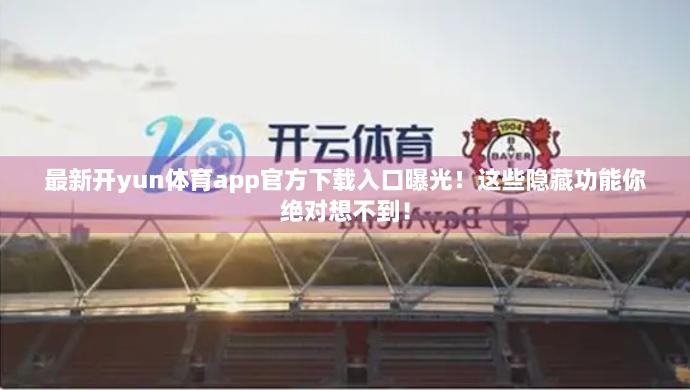 最新开yun体育app官方下载入口曝光！这些隐藏功能你绝对想不到！
